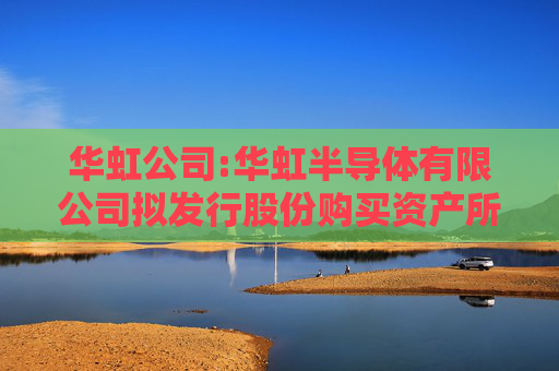 华虹公司:华虹半导体有限公司拟发行股份购买资产所涉及的上海华力微电子有限公司股东全部权益价值资产评估报告