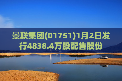 景联集团(01751)1月2日发行4838.4万股配售股份
