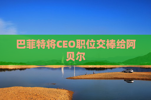 巴菲特将CEO职位交棒给阿贝尔  第1张