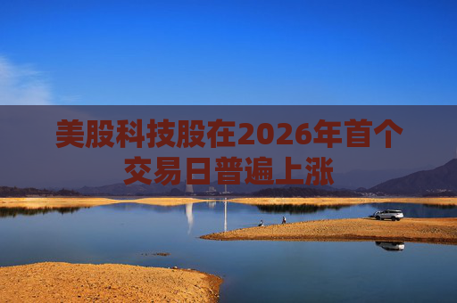 美股科技股在2026年首个交易日普遍上涨