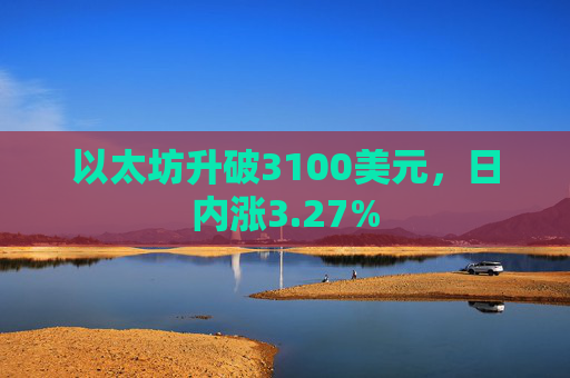 以太坊升破3100美元，日内涨3.27%