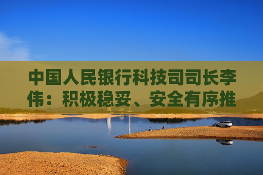中国人民银行科技司司长李伟：积极稳妥、安全有序推进人工智能金融应用