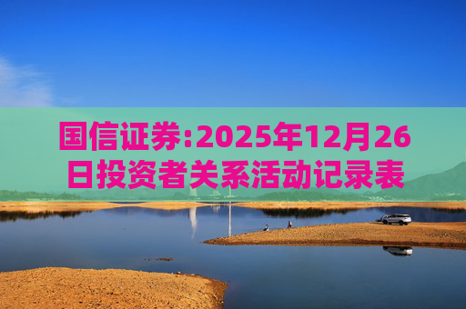 国信证券:2025年12月26日投资者关系活动记录表
