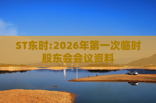 ST东时:2026年第一次临时股东会会议资料