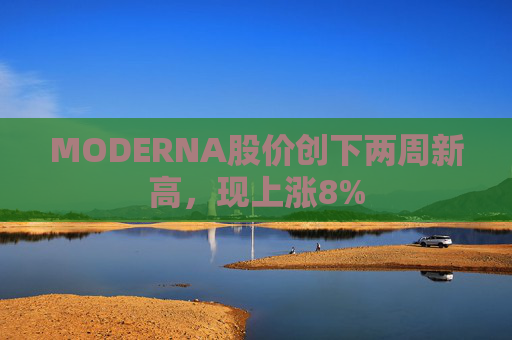 MODERNA股价创下两周新高，现上涨8%