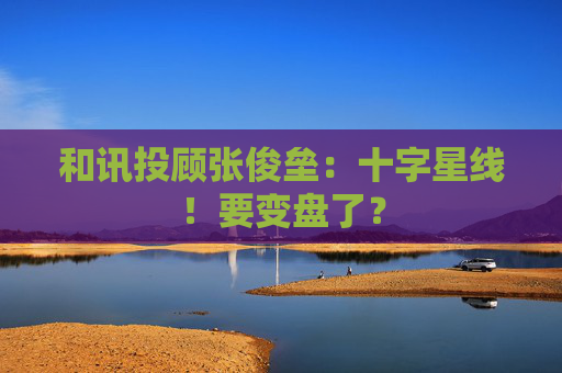 和讯投顾张俊垒：十字星线！要变盘了？