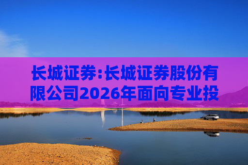 长城证券:长城证券股份有限公司2026年面向专业投资者公开发行公司债券（第一期）票面利率公告