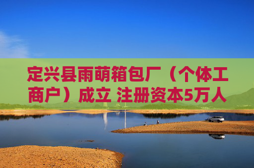 定兴县雨萌箱包厂（个体工商户）成立 注册资本5万人民币