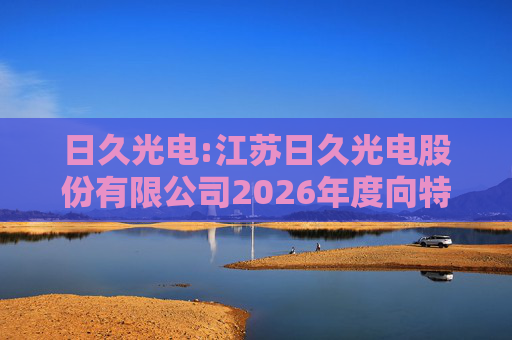日久光电:江苏日久光电股份有限公司2026年度向特定对象发行A股股票募集资金使用的可行性分析报告  第1张