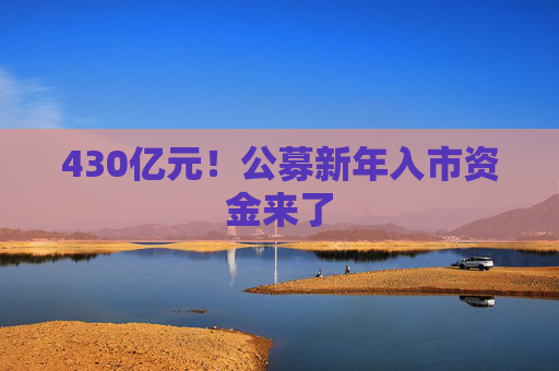 430亿元！公募新年入市资金来了