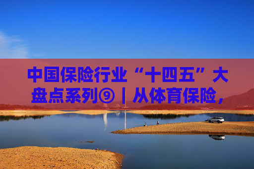 中国保险行业“十四五”大盘点系列⑨｜从体育保险，看众安产品创新再进化