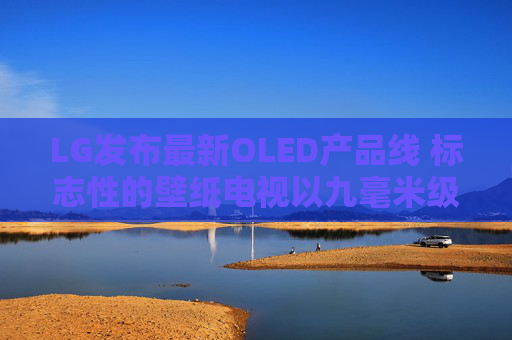 LG发布最新OLED产品线 标志性的壁纸电视以九毫米级超薄机身回归  第1张