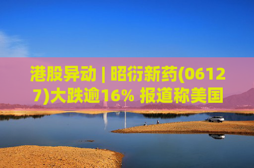 港股异动 | 昭衍新药(06127)大跌逾16% 报道称美国FDA计划放弃动物试验原则