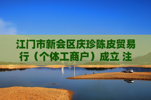 江门市新会区庆珍陈皮贸易行(个体工商户)成立 注册资本2万人民币