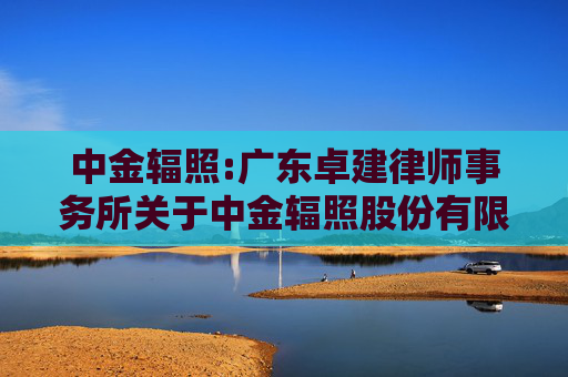 中金辐照:广东卓建律师事务所关于中金辐照股份有限公司2026年第一次临时股东会的法律意见书
