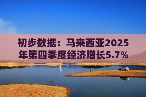 初步数据：马来西亚2025年第四季度经济增长5.7%