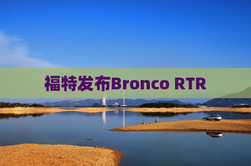 福特发布Bronco RTR