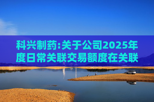 科兴制药:关于公司2025年度日常关联交易额度在关联方之间调剂的公告  第1张