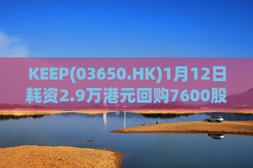 KEEP(03650.HK)1月12日耗资2.9万港元回购7600股