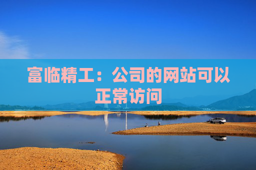 富临精工：公司的网站可以正常访问