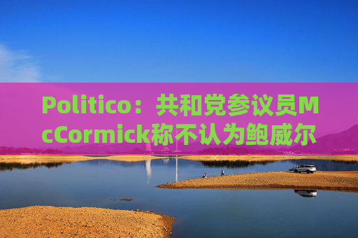 Politico：共和党参议员McCormick称不认为鲍威尔存在刑事罪行