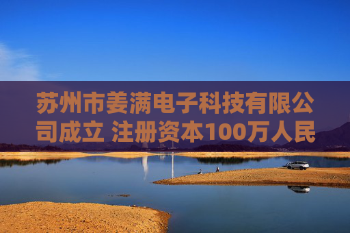 苏州市姜满电子科技有限公司成立 注册资本100万人民币  第1张