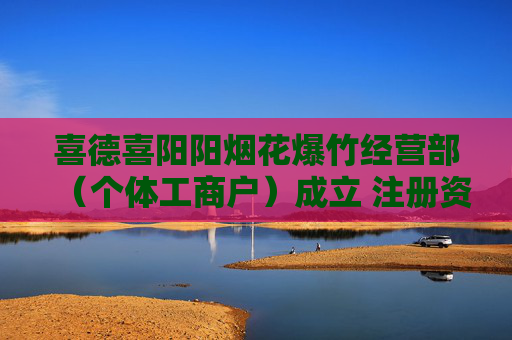 喜德喜阳阳烟花爆竹经营部（个体工商户）成立 注册资本5万人民币