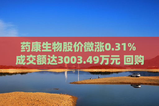 药康生物股价微涨0.31% 成交额达3003.49万元 回购计划引关注