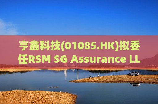 亨鑫科技(01085.HK)拟委任RSM SG Assurance LLP为新任新加坡核数师 第1张 亨鑫科技(01085.HK)拟委任RSM SG Assurance LLP为新任新加坡核数师 第1张
