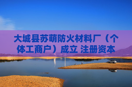 大城县苏萌防火材料厂（个体工商户）成立 注册资本5万人民币