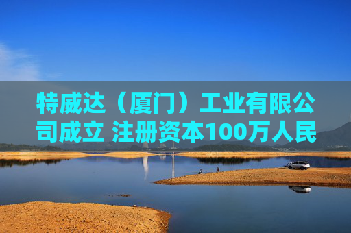 特威达（厦门）工业有限公司成立 注册资本100万人民币
