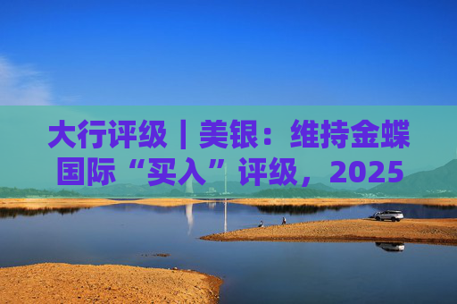 大行评级｜美银：维持金蝶国际“买入”评级，2025财年营收增长稳固