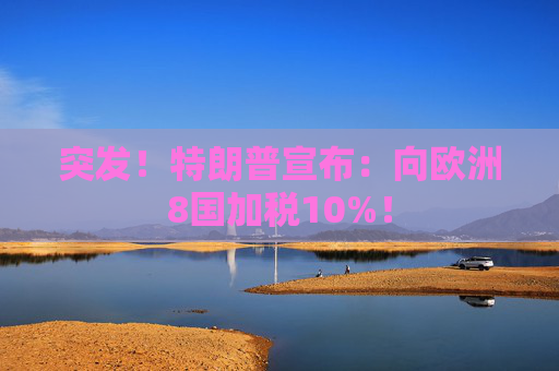 突发！特朗普宣布：向欧洲8国加税10%！