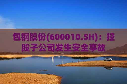 包钢股份(600010.SH)：控股子公司发生安全事故