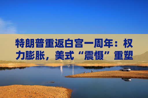 特朗普重返白宫一周年：权力膨胀，美式“震慑”重塑全球  第1张