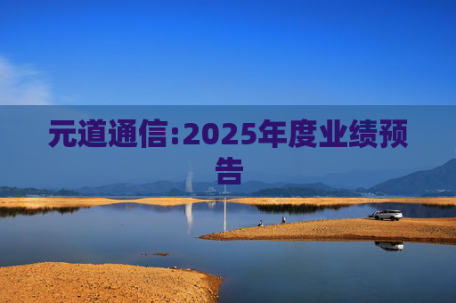 元道通信:2025年度业绩预告