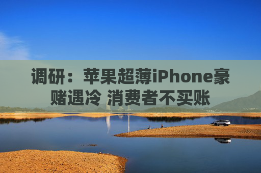 调研：苹果超薄iPhone豪赌遇冷 消费者不买账
