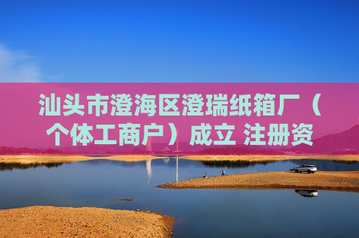 汕头市澄海区澄瑞纸箱厂（个体工商户）成立 注册资本5万人民币