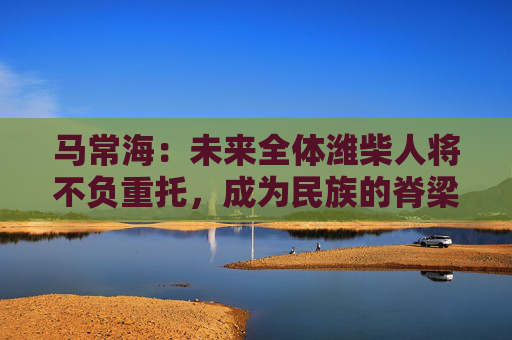马常海：未来全体潍柴人将不负重托，成为民族的脊梁、装备制造业的底座