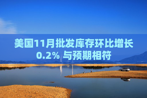 美国11月批发库存环比增长0.2% 与预期相符