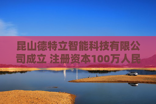 昆山德特立智能科技有限公司成立 注册资本100万人民币