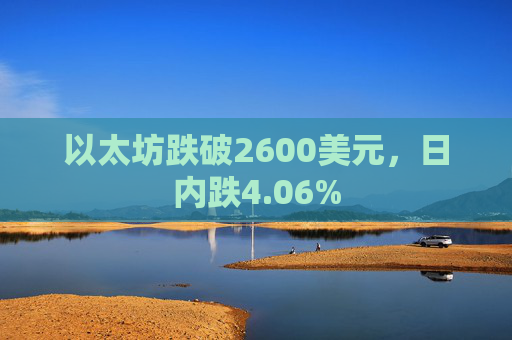 以太坊跌破2600美元，日内跌4.06%