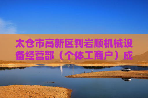 太仓市高新区钊岩顺机械设备经营部（个体工商户）成立 注册资本5万人民币