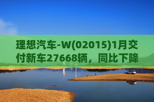 理想汽车-W(02015)1月交付新车27668辆,同比下降7.5% 第1张 理想汽车-W(02015)1月交付新车27668辆,同比下降7.5% 第1张