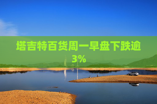 塔吉特百货周一早盘下跌逾3%