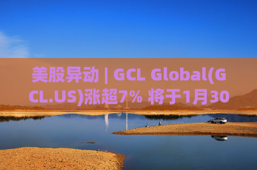 美股异动 | GCL Global(GCL.US)涨超7% 将于1月30日举行业绩电话会议  第1张