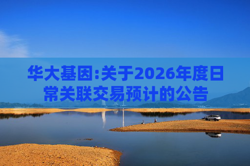 华大基因:关于2026年度日常关联交易预计的公告