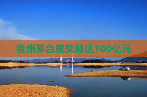 贵州茅台成交额达100亿元