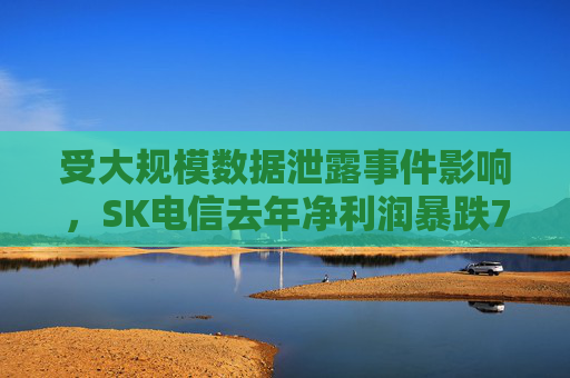 受大规模数据泄露事件影响，SK电信去年净利润暴跌73%