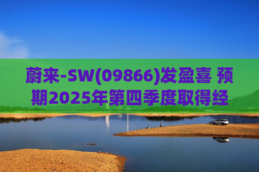 蔚来-SW(09866)发盈喜 预期2025年第四季度取得经调整经营利润7亿元至12亿元 同比扭亏为盈
